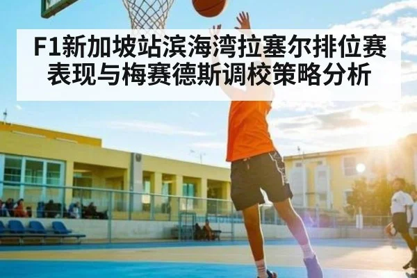 F1新加坡站滨海湾拉塞尔排位赛表现与梅赛德斯调校策略分析 | kaiyun