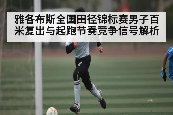 雅各布斯全国田径锦标赛男子百米复出与起跑节奏竞争信号解析 | kaiyun