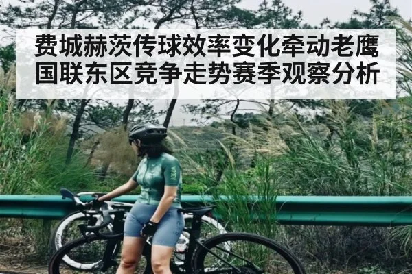 费城赫茨传球效率变化牵动老鹰国联东区竞争走势赛季观察分析