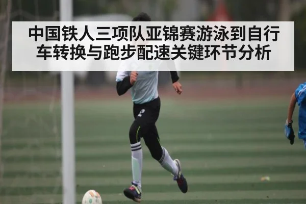 中国铁人三项队亚锦赛游泳到自行车转换与跑步配速关键环节分析